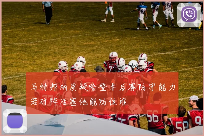 马特邦纳质疑哈登季后赛防守能力若对阵活塞他能防住谁