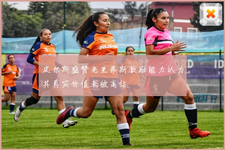 皮尔斯盛赞老里弗斯激励能力认为其真实价值未被高估