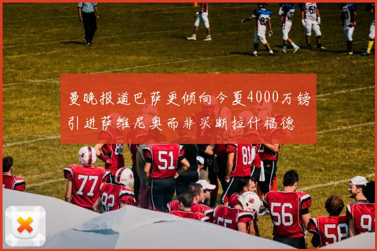 曼晚报道巴萨更倾向今夏4000万镑引进萨维尼奥而非买断拉什福德