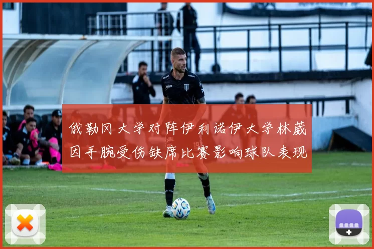俄勒冈大学对阵伊利诺伊大学林葳因手腕受伤缺席比赛影响球队表现