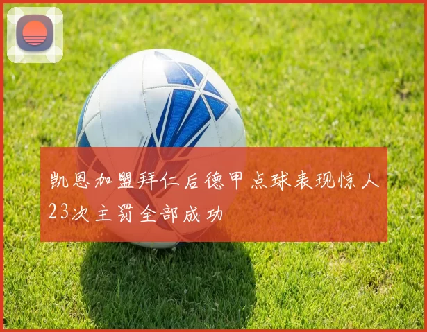 凯恩加盟拜仁后德甲点球表现惊人23次主罚全部成功