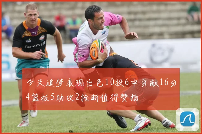 今天追梦表现出色10投6中贡献16分4篮板5助攻2抢断值得赞扬