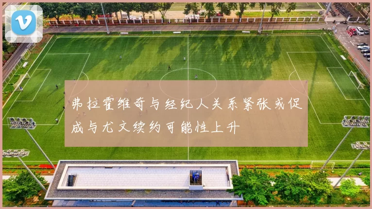 弗拉霍维奇与经纪人关系紧张或促成与尤文续约可能性上升