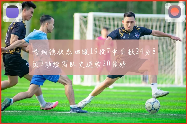 伦纳德状态回暖19投7中贡献24分8板3助续写队史连续20佳绩