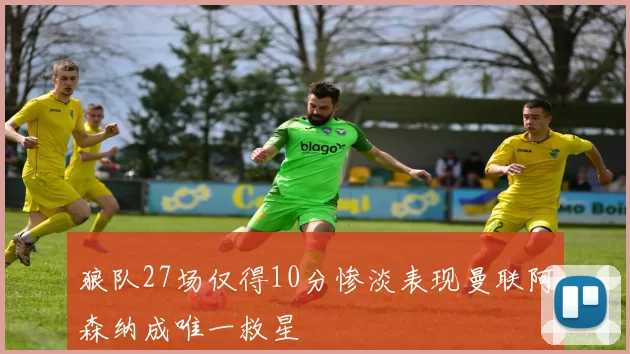 狼队27场仅得10分惨淡表现曼联阿森纳成唯一救星