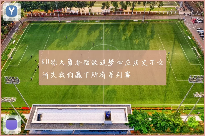 KD称火勇非宿敌追梦回应历史不会消失我们赢下所有系列赛