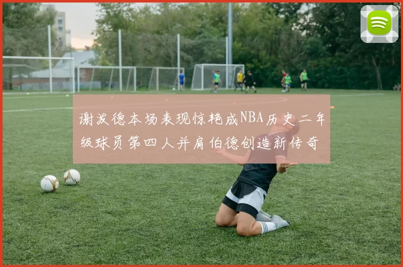 谢泼德本场表现惊艳成NBA历史二年级球员第四人并肩伯德创造新传奇