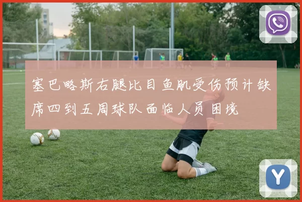 塞巴略斯右腿比目鱼肌受伤预计缺席四到五周球队面临人员困境