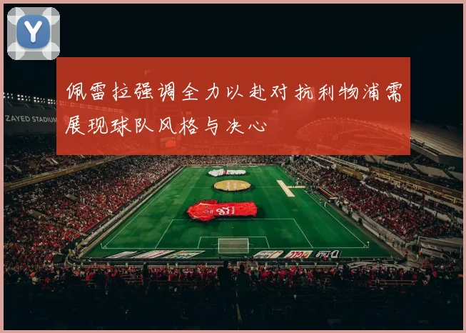 佩雷拉强调全力以赴对抗利物浦需展现球队风格与决心
