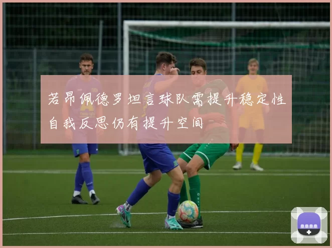 若昂佩德罗坦言球队需提升稳定性自我反思仍有提升空间