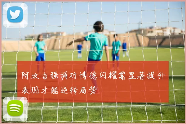 阿坎吉强调对博德闪耀需显著提升表现才能逆转局势
